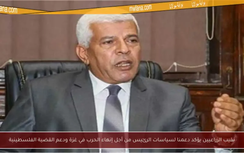 نقيب الزراعيين يؤكد دعمنا لسياسات الرئيس من أجل إنهاء الحرب في غزة ودعم القضية الفلسطينية