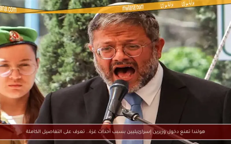 هولندا تمنع دخول وزيرين إسرائيليين بسبب أحداث غزة.. تعرف على التفاصيل الكاملة