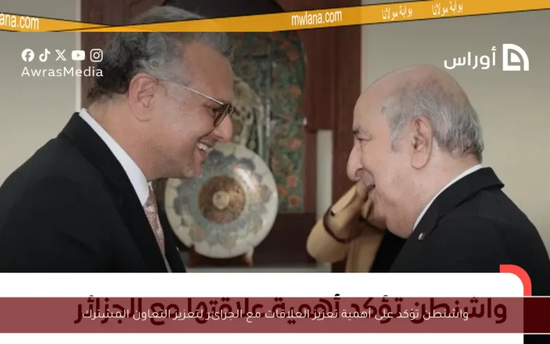 واشنطن تؤكد على أهمية تعزيز العلاقات مع الجزائر لتعزيز التعاون المشترك