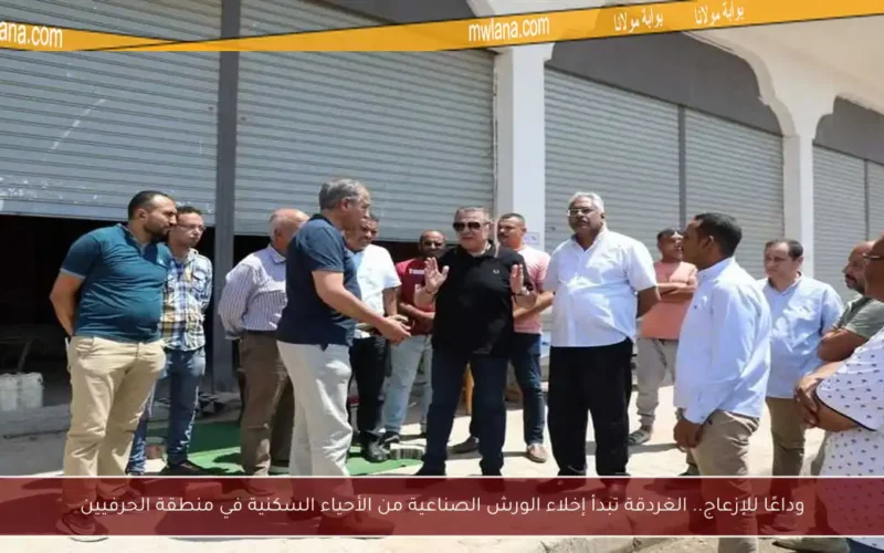 وداعًا للإزعاج.. الغردقة تبدأ إخلاء الورش الصناعية من الأحياء السكنية في منطقة الحرفيين