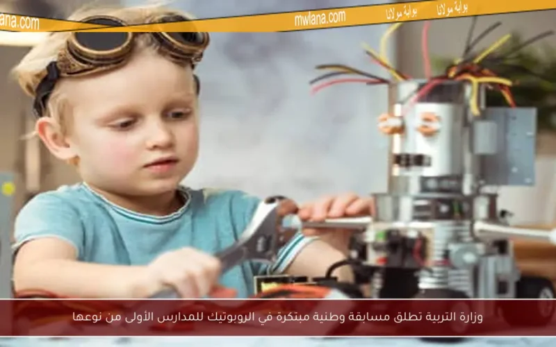 وزارة التربية تطلق مسابقة وطنية مبتكرة في الروبوتيك للمدارس الأولى من نوعها