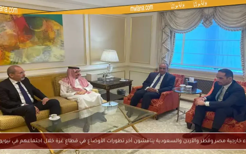 وزراء خارجية مصر وقطر والأردن والسعودية يناقشون آخر تطورات الأوضاع في قطاع غزة خلال اجتماعهم في نيويورك