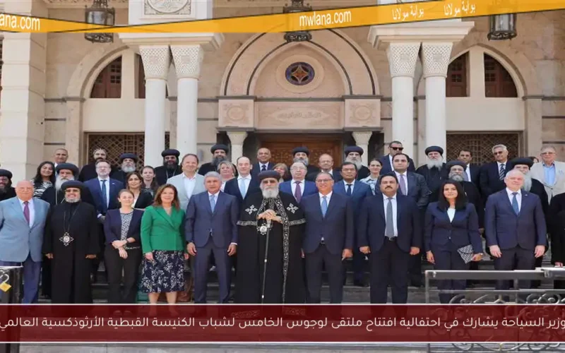 وزير السياحة يشارك في احتفالية افتتاح ملتقى لوجوس الخامس لشباب الكنيسة القبطية الأرثوذكسية العالمي