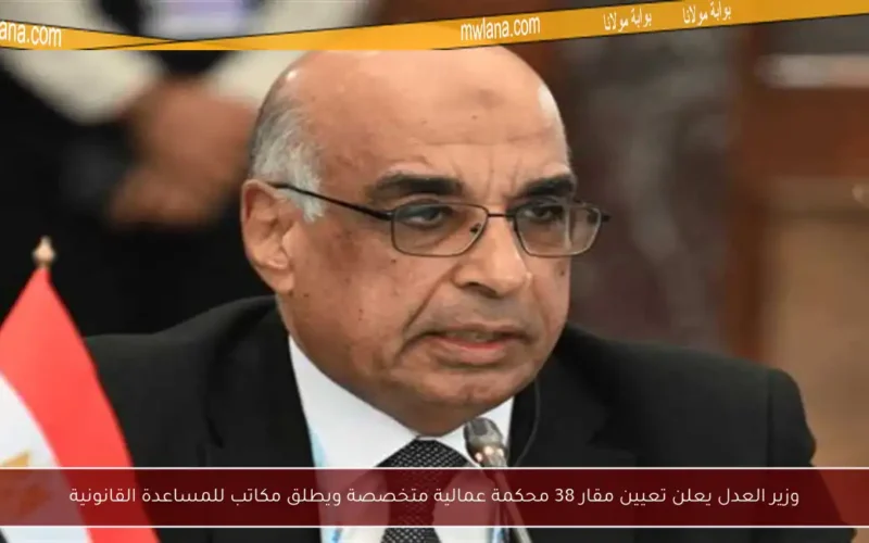 وزير العدل يعلن تعيين مقار 38 محكمة عمالية متخصصة ويطلق مكاتب للمساعدة القانونية