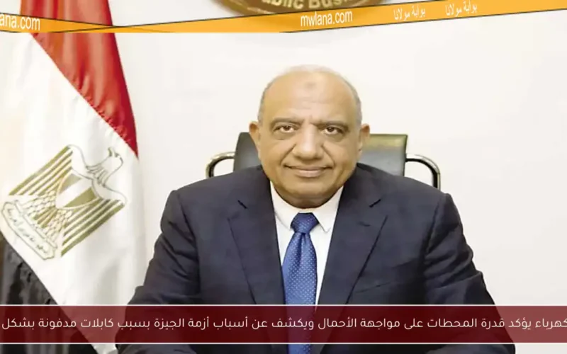 وزير الكهرباء يؤكد قدرة المحطات على مواجهة الأحمال ويكشف عن أسباب أزمة الجيزة بسبب كابلات مدفونة بشكل خاطئ