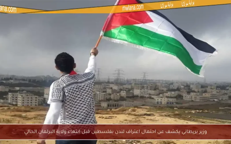 وزير بريطاني يكشف عن احتمال اعتراف لندن بفلسطين قبل انتهاء ولاية البرلمان الحالي