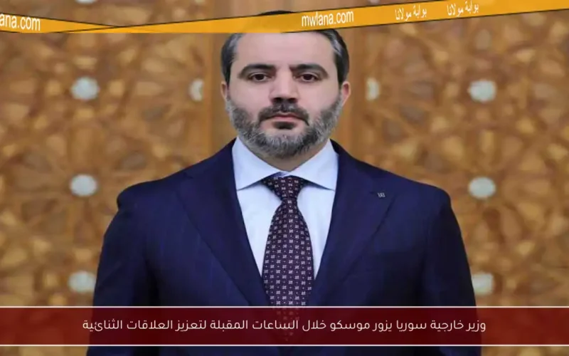 وزير خارجية سوريا يزور موسكو خلال الساعات المقبلة لتعزيز العلاقات الثنائية