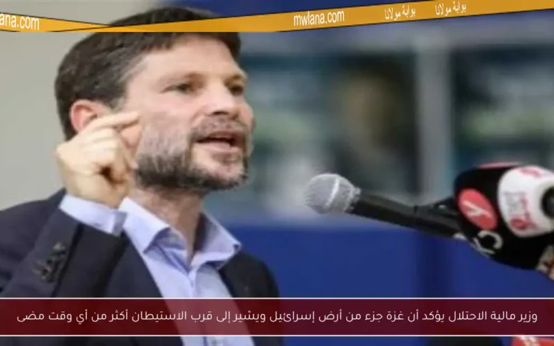 وزير مالية الاحتلال يؤكد أن غزة جزء من أرض إسرائيل ويشير إلى قرب الاستيطان أكثر من أي وقت مضى