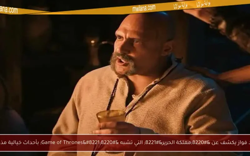 وليد فواز يكشف عن “مملكة الحرير” التي تشبه “Game of Thrones” بأحداث خيالية مذهلة