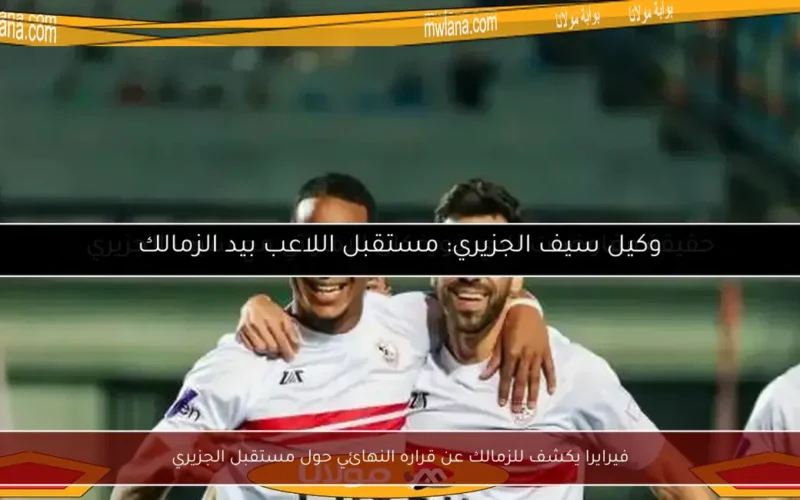 فيرايرا يكشف للزمالك عن قراره النهائي حول مستقبل الجزيري