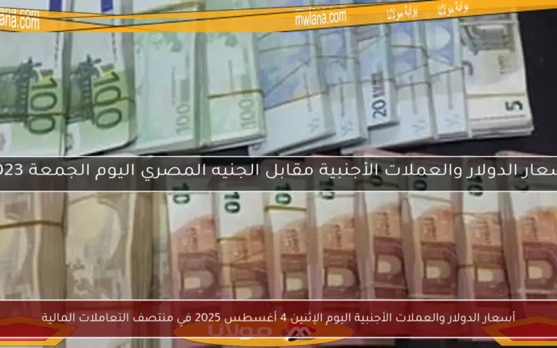 أسعار الدولار والعملات الأجنبية اليوم الإثنين 4 أغسطس 2025 في منتصف التعاملات المالية