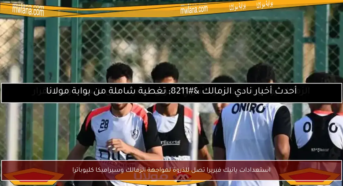 استعدادات يانيك فيريرا تصل للذروة لمواجهة الزمالك وسيراميكا كليوباترا