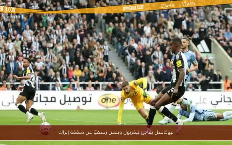 نيوكاسل يفاجئ ليفربول ويعلن رسميًا عن صفقة إيزاك
