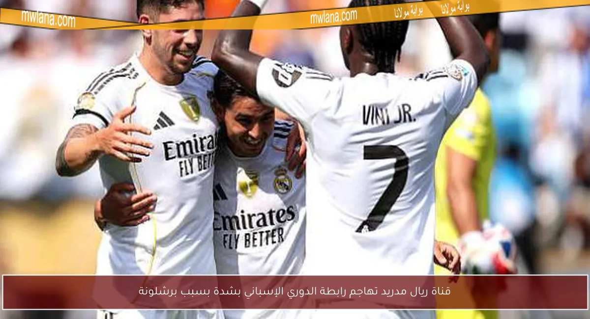 قناة ريال مدريد تهاجم رابطة الدوري الإسباني بشدة بسبب برشلونة