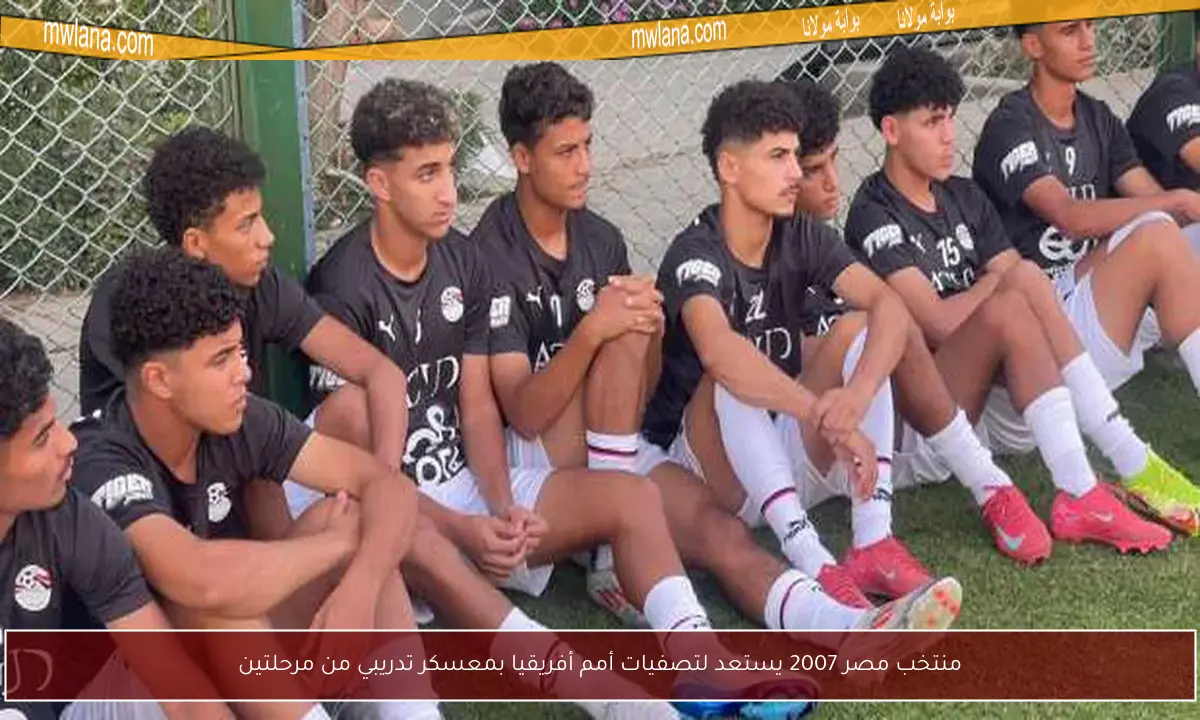 منتخب مصر 2007 يستعد لتصفيات أمم أفريقيا بمعسكر تدريبي من مرحلتين