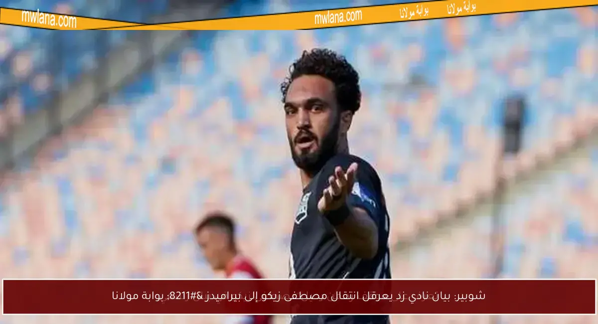 شوبير: بيان نادي زد يعرقل انتقال مصطفى زيكو إلى بيراميدز – بوابة مولانا