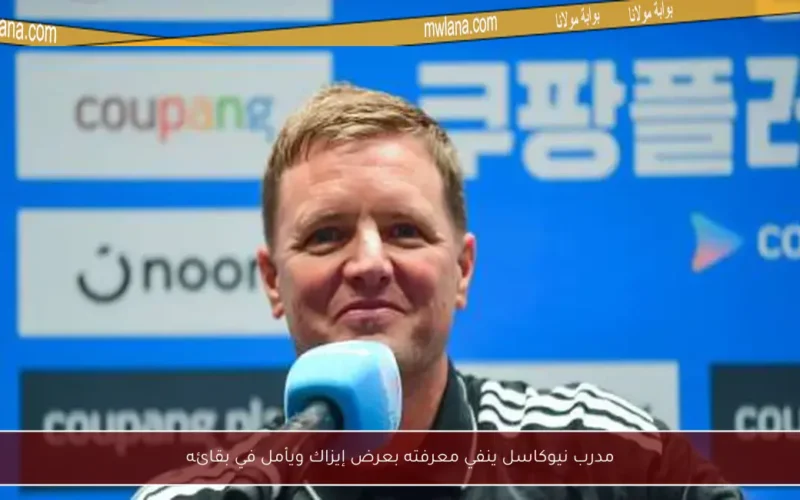 مدرب نيوكاسل ينفي معرفته بعرض إيزاك ويأمل في بقائه