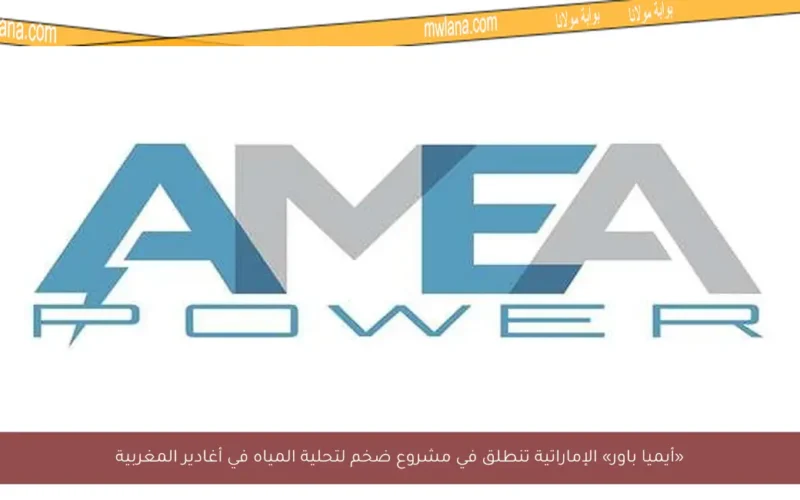 «أيميا باور» الإماراتية تنطلق في مشروع ضخم لتحلية المياه في أغادير المغربية