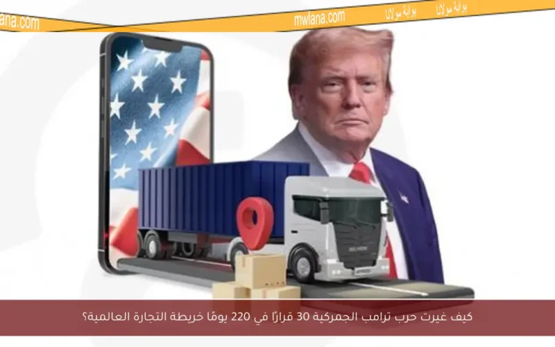كيف غيرت حرب ترامب الجمركية 30 قرارًا في 220 يومًا خريطة التجارة العالمية؟