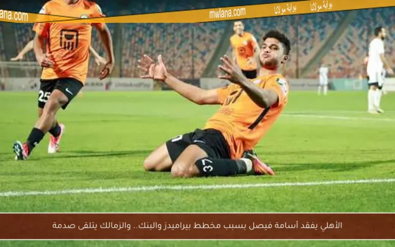 الأهلي يفقد أسامة فيصل بسبب مخطط بيراميدز والبنك.. والزمالك يتلقى صدمة
