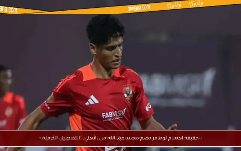 حقيقة اهتمام لوهافر بضم محمد عبد الله من الأهلي.. التفاصيل الكاملة