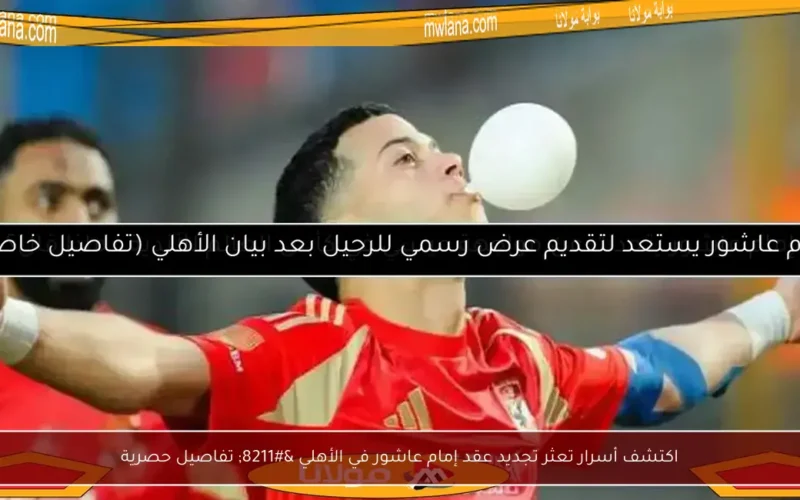 اكتشف أسرار تعثر تجديد عقد إمام عاشور في الأهلي – تفاصيل حصرية