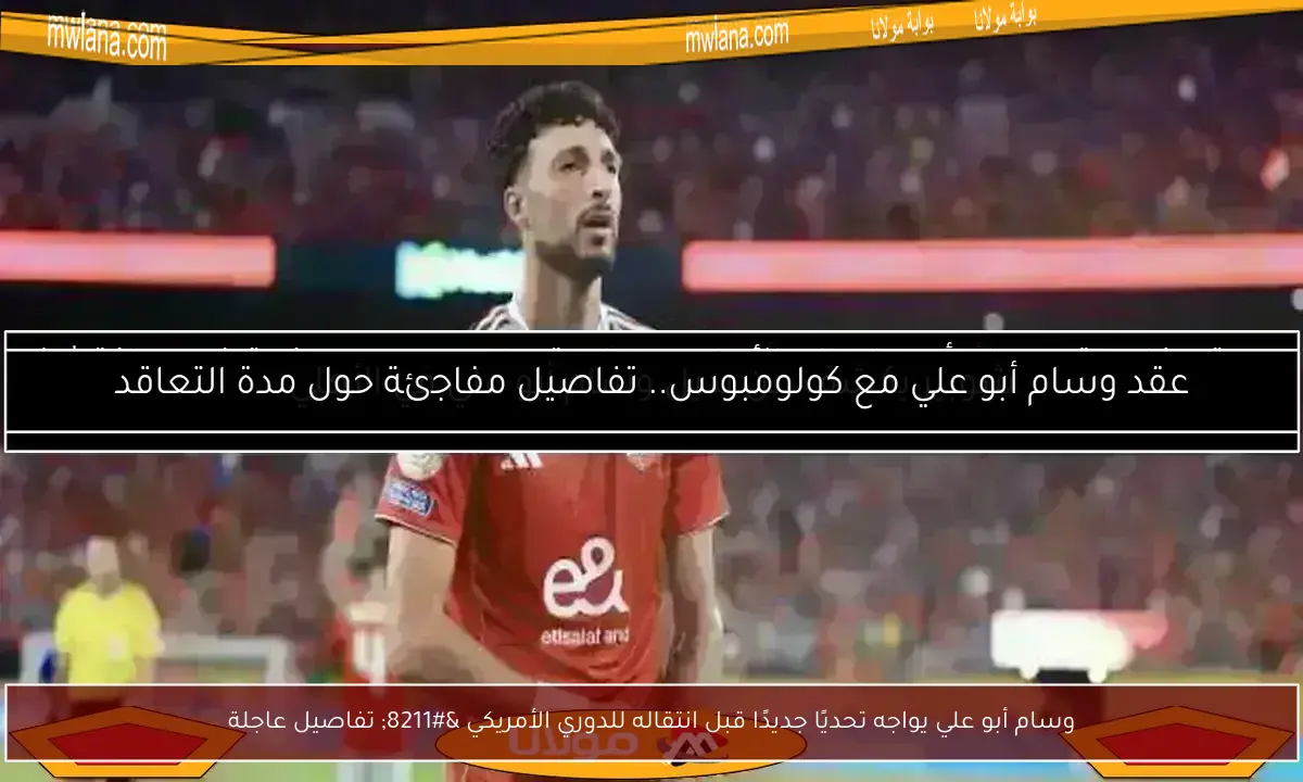 وسام أبو علي يواجه تحديًا جديدًا قبل انتقاله للدوري الأمريكي – تفاصيل عاجلة