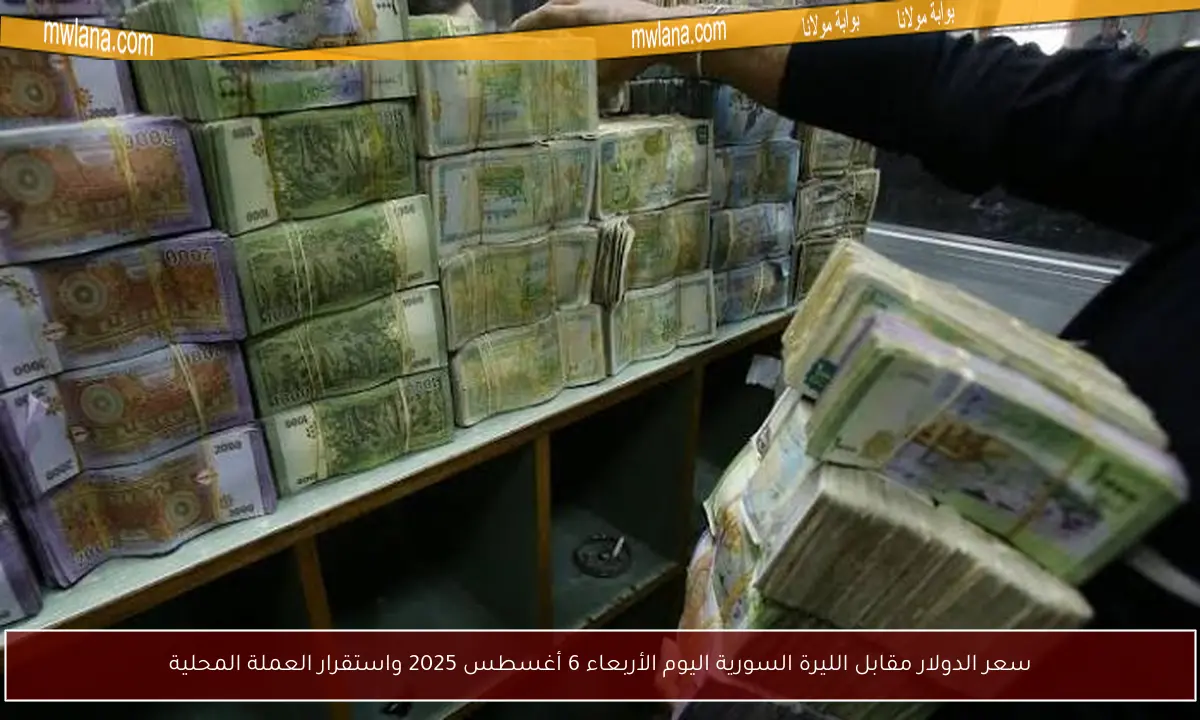 سعر الدولار مقابل الليرة السورية اليوم الأربعاء 6 أغسطس 2025 واستقرار العملة المحلية