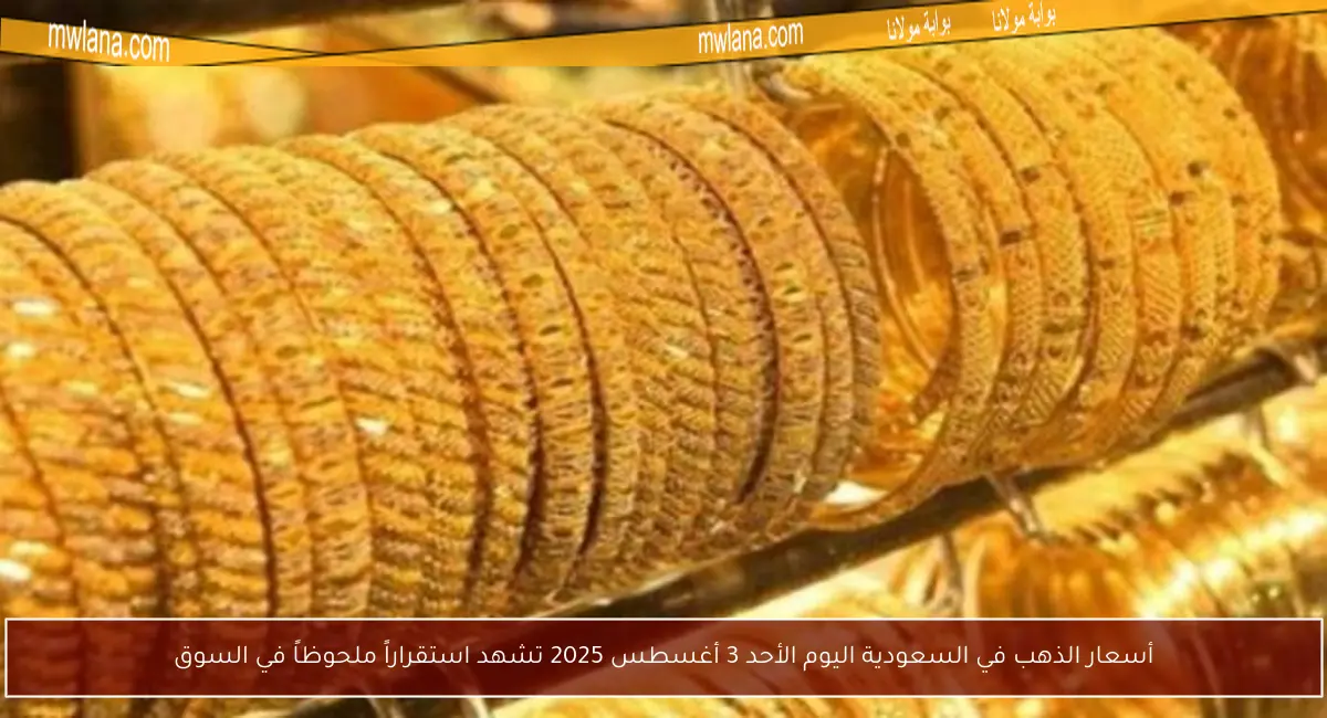أسعار الذهب في السعودية اليوم الأحد 3 أغسطس 2025 تشهد استقراراً ملحوظاً في السوق