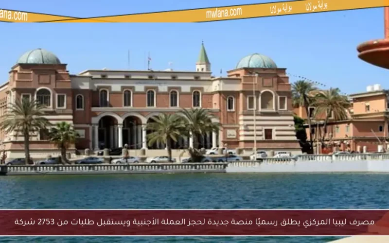 مصرف ليبيا المركزي يطلق رسميًا منصة جديدة لحجز العملة الأجنبية ويستقبل طلبات من 2753 شركة