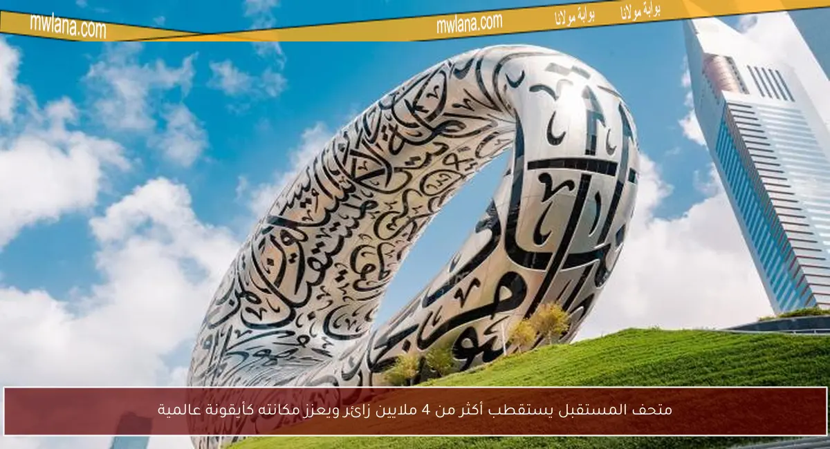 متحف المستقبل يستقطب أكثر من 4 ملايين زائر ويعزز مكانته كأيقونة عالمية
