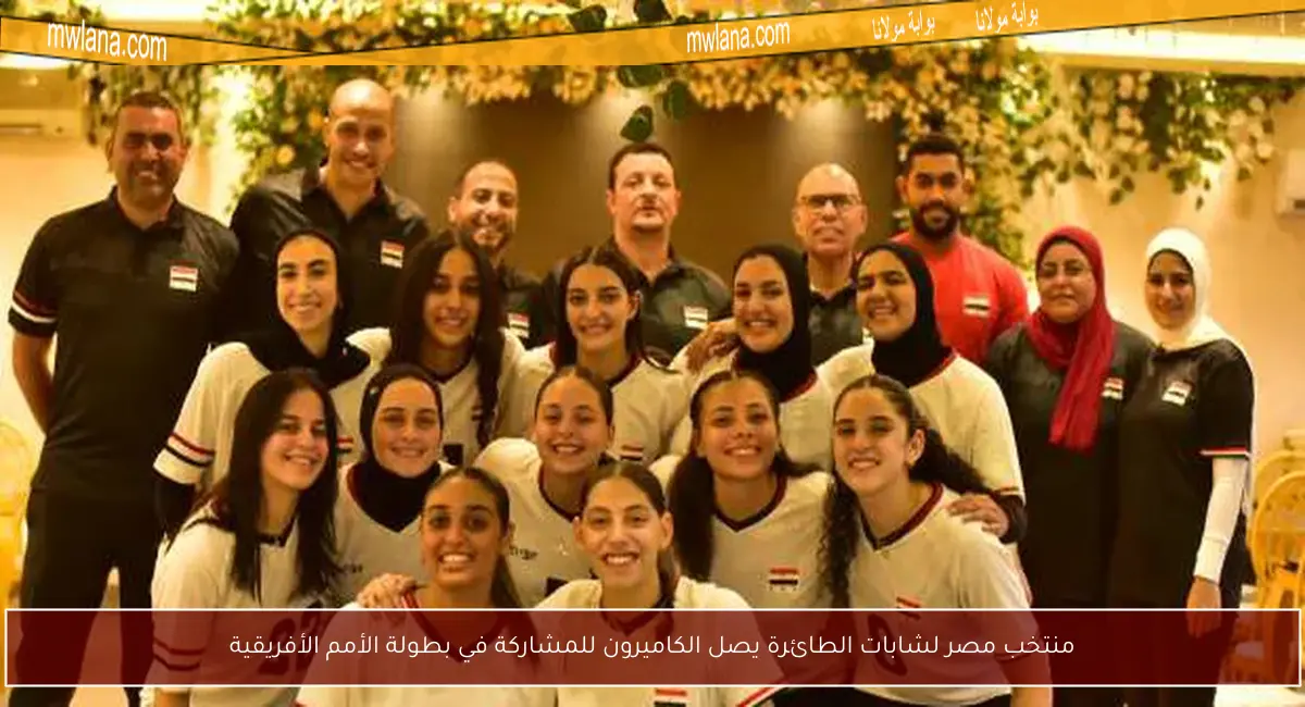 منتخب مصر لشابات الطائرة يصل الكاميرون للمشاركة في بطولة الأمم الأفريقية