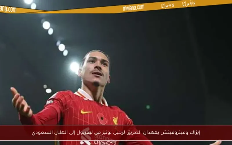 إيزاك وميتروفيتش يمهدان الطريق لرحيل نونيز من ليفربول إلى الهلال السعودي