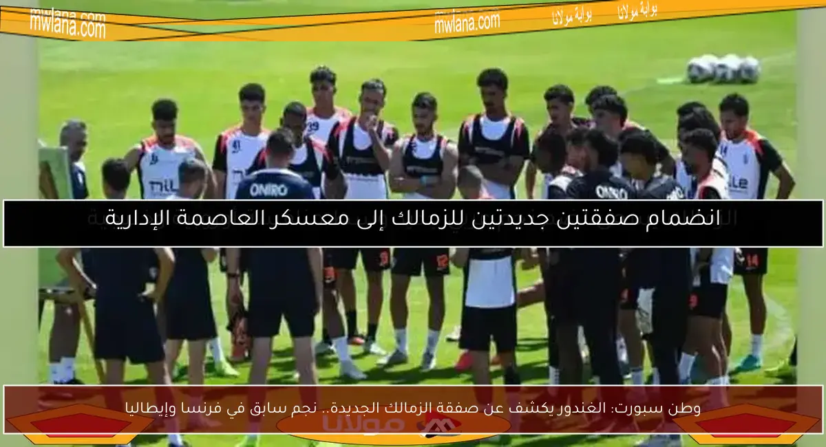 وطن سبورت: الغندور يكشف عن صفقة الزمالك الجديدة.. نجم سابق في فرنسا وإيطاليا