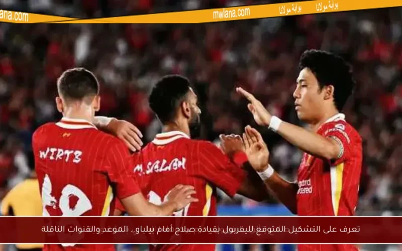 تعرف على التشكيل المتوقع لليفربول بقيادة صلاح أمام بيلباو.. الموعد والقنوات الناقلة
