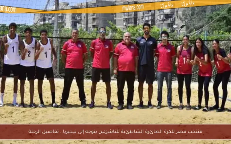 منتخب مصر للكرة الطائرة الشاطئية للناشئين يتوجه إلى نيجيريا.. تفاصيل الرحلة