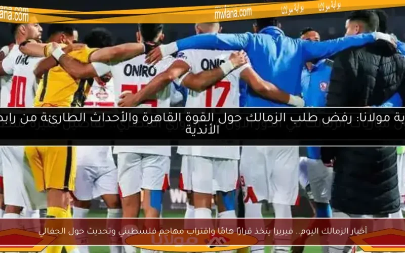 أخبار الزمالك اليوم.. فيريرا يتخذ قرارًا هامًا واقتراب مهاجم فلسطيني وتحديث حول الجفالي