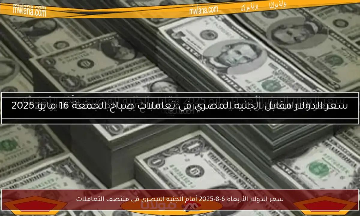 سعر الدولار الأربعاء 6-8-2025 أمام الجنيه المصرى فى منتصف التعاملات
