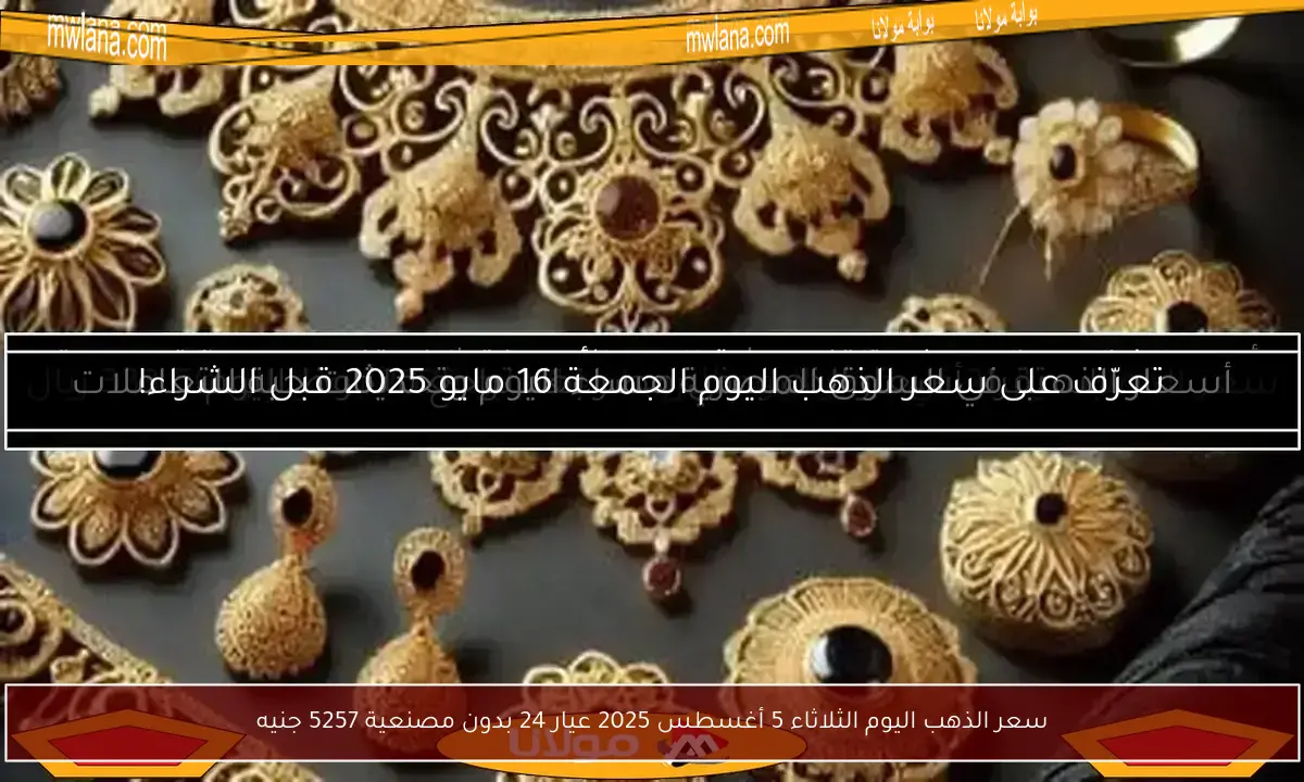 سعر الذهب اليوم الثلاثاء 5 أغسطس 2025 عيار 24 بدون مصنعية 5257 جنيه