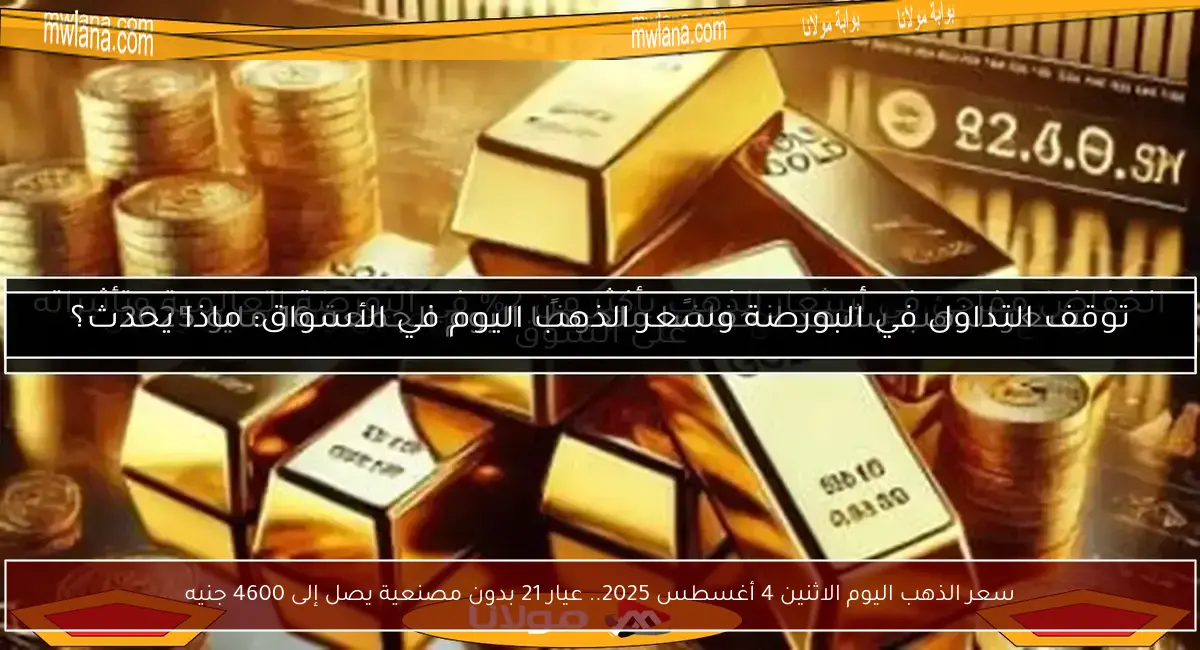 سعر الذهب اليوم الاثنين 4 أغسطس 2025.. عيار 21 بدون مصنعية يصل إلى 4600 جنيه