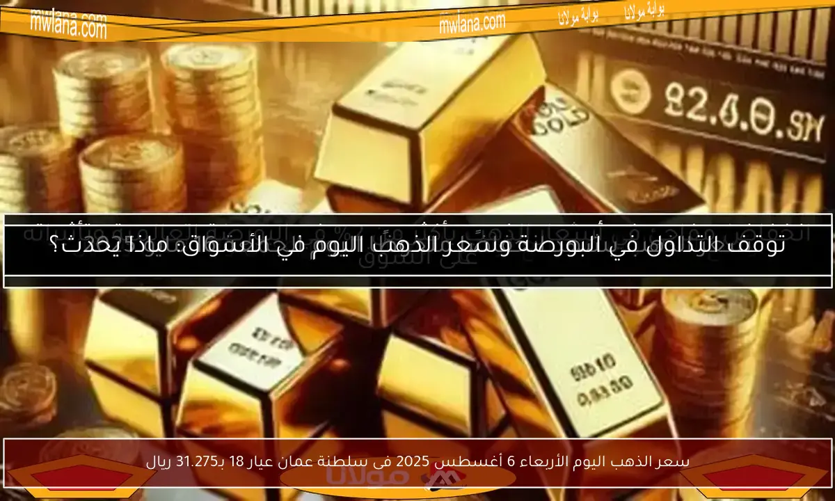 سعر الذهب اليوم الأربعاء 6 أغسطس 2025 فى سلطنة عمان عيار 18 بـ31.275 ريال