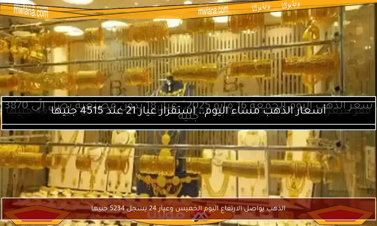 الذهب يواصل الارتفاع اليوم الخميس وعيار 24 يسجل 5234 جنيها