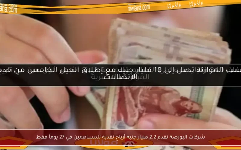 شركات البورصة تقدم 2.2 مليار جنيه أرباح نقدية للمساهمين في 27 يوماً فقط