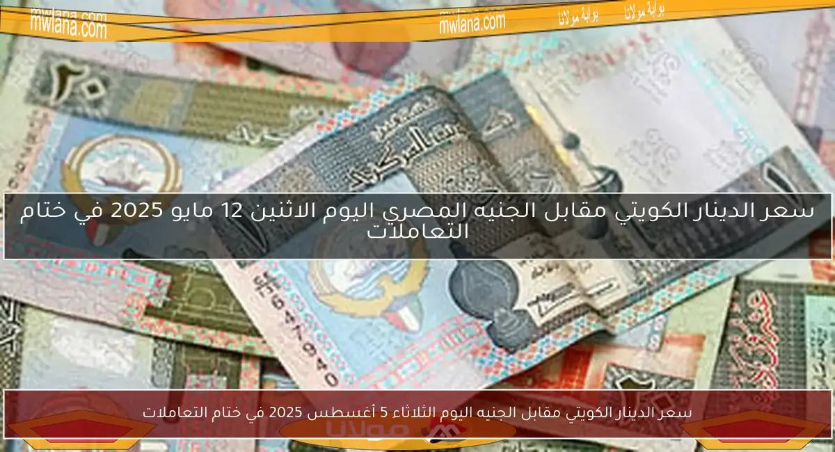 سعر الدينار الكويتي مقابل الجنيه اليوم الثلاثاء 5 أغسطس 2025 في ختام التعاملات