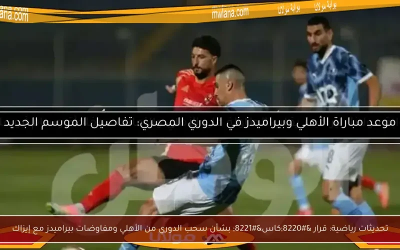 تحديثات رياضية: قرار “كاس” بشأن سحب الدوري من الأهلي ومفاوضات بيراميدز مع إيزاك