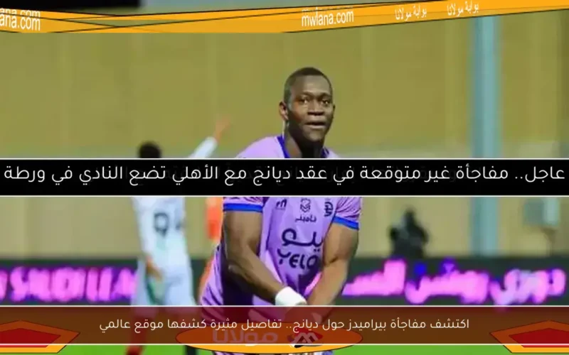 اكتشف مفاجأة بيراميدز حول ديانج.. تفاصيل مثيرة كشفها موقع عالمي