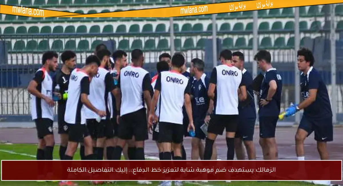 الزمالك يستهدف ضم موهبة شابة لتعزيز خط الدفاع.. إليك التفاصيل الكاملة