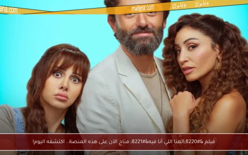 فيلم “الهنا اللي أنا فيه” متاح الآن على هذه المنصة.. اكتشفه اليوم!