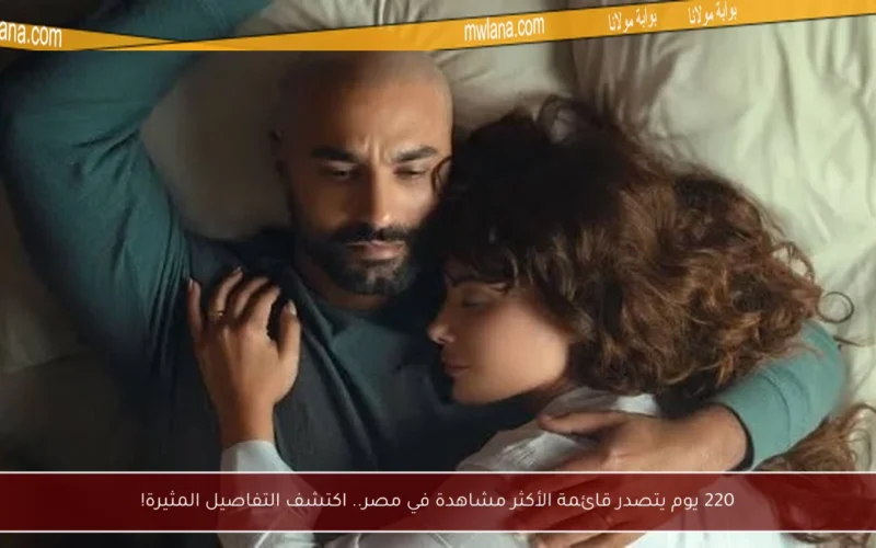 220 يوم يتصدر قائمة الأكثر مشاهدة في مصر.. اكتشف التفاصيل المثيرة!