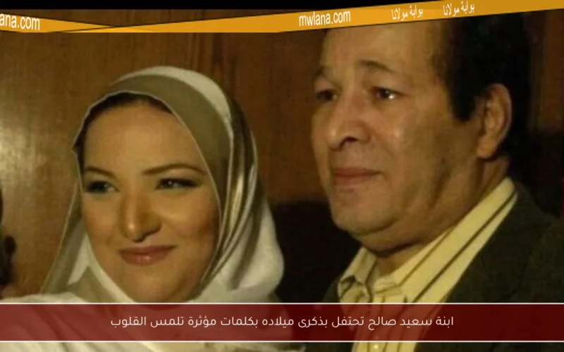 ابنة سعيد صالح تحتفل بذكرى ميلاده بكلمات مؤثرة تلمس القلوب